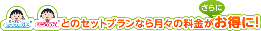 ミツウロコガス、ミツウロコでんきとのセットプランなら月々の料金がさらにお得に！